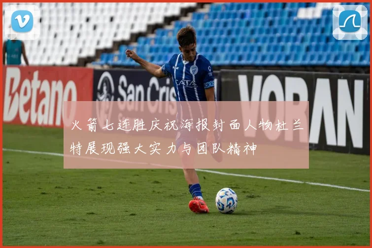 火箭七连胜庆祝海报封面人物杜兰特展现强大实力与团队精神