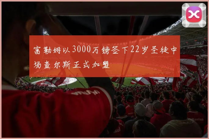 富勒姆以3000万镑签下22岁圣徒中场查尔斯正式加盟