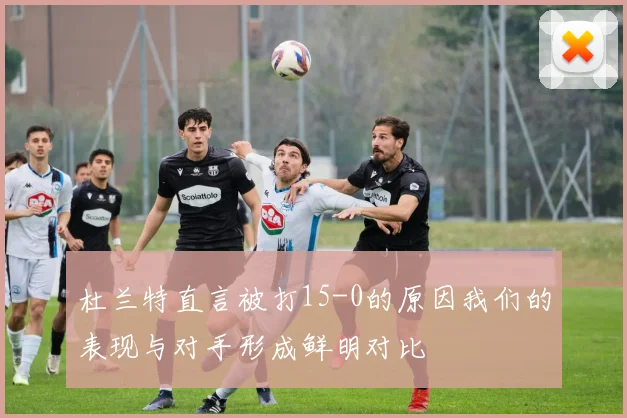 杜兰特直言被打15-0的原因我们的表现与对手形成鲜明对比