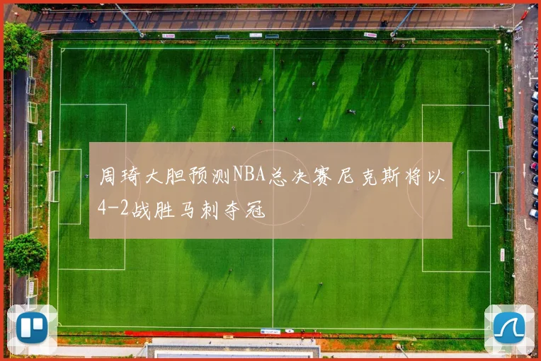 周琦大胆预测NBA总决赛尼克斯将以4-2战胜马刺夺冠