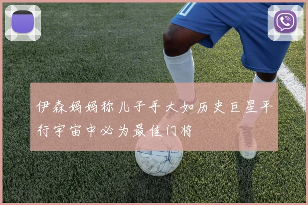 伊森妈妈称儿子手大如历史巨星平行宇宙中必为最佳门将