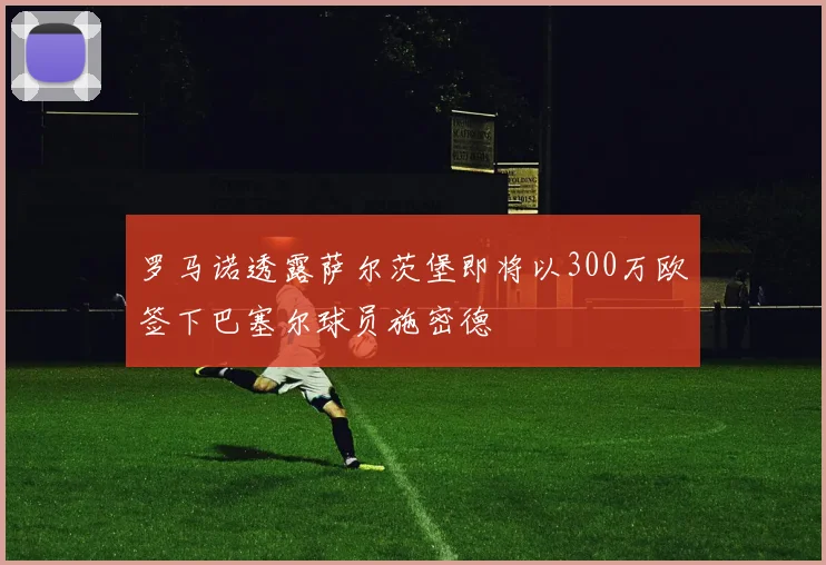 罗马诺透露萨尔茨堡即将以300万欧签下巴塞尔球员施密德