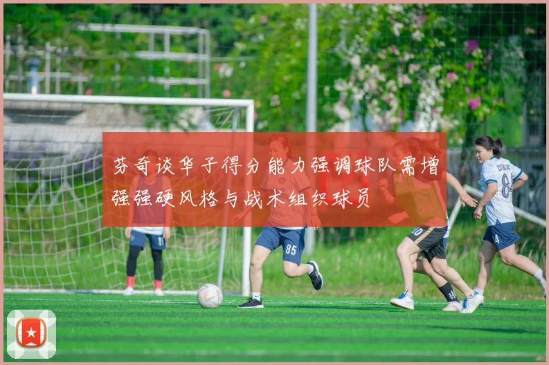 芬奇谈华子得分能力强调球队需增强强硬风格与战术组织球员