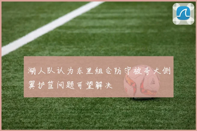 湖人队认为东里组合防守被夸大侧翼护筐问题可望解决