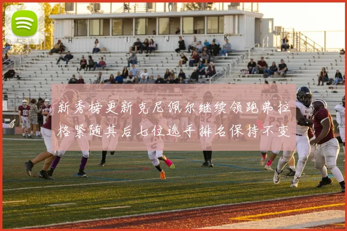 新秀榜更新克尼佩尔继续领跑弗拉格紧随其后七位选手排名保持不变