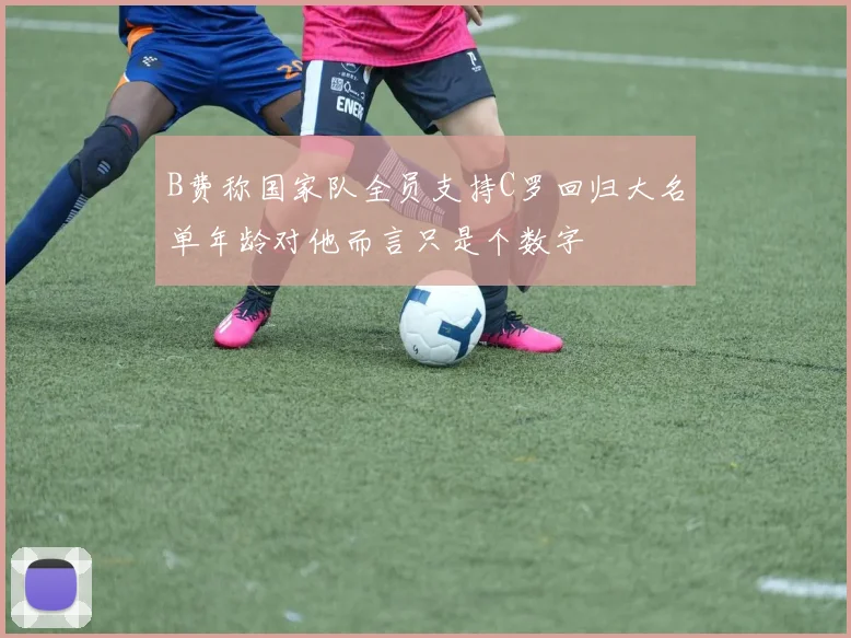 B费称国家队全员支持C罗回归大名单年龄对他而言只是个数字