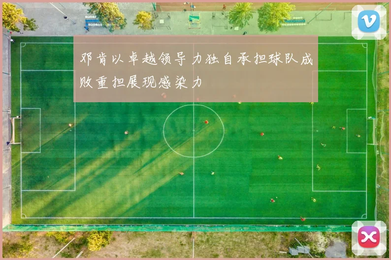 邓肯以卓越领导力独自承担球队成败重担展现感染力