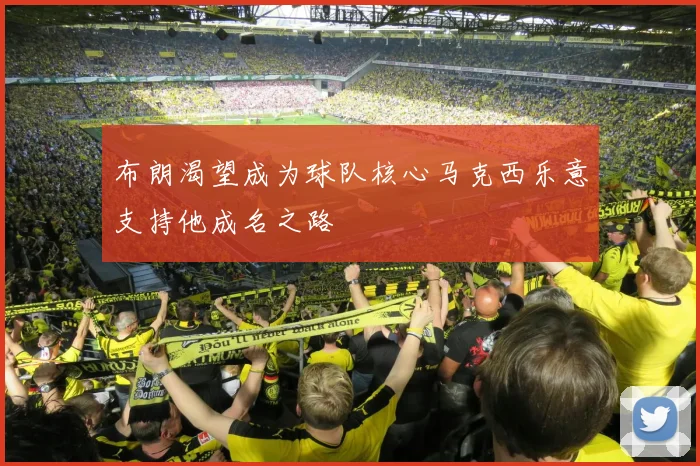 布朗渴望成为球队核心马克西乐意支持他成名之路