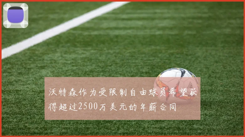 沃特森作为受限制自由球员希望获得超过2500万美元的年薪合同